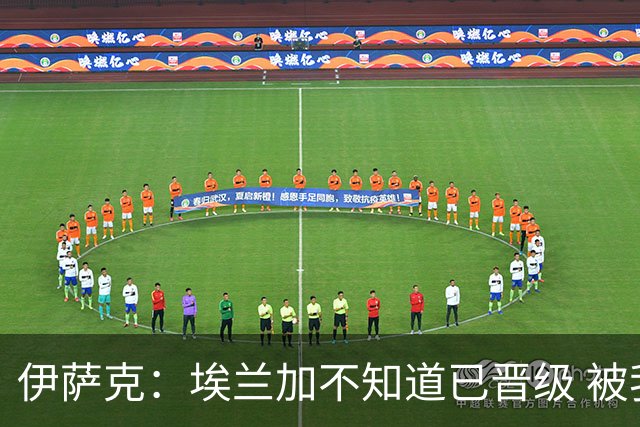 伊萨克：埃兰加不知道已晋级 被我小小训了一顿！怪不得他不高兴