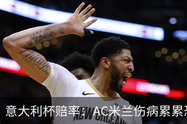 意大利杯赔率：AC米兰伤病累累恐难敌国米