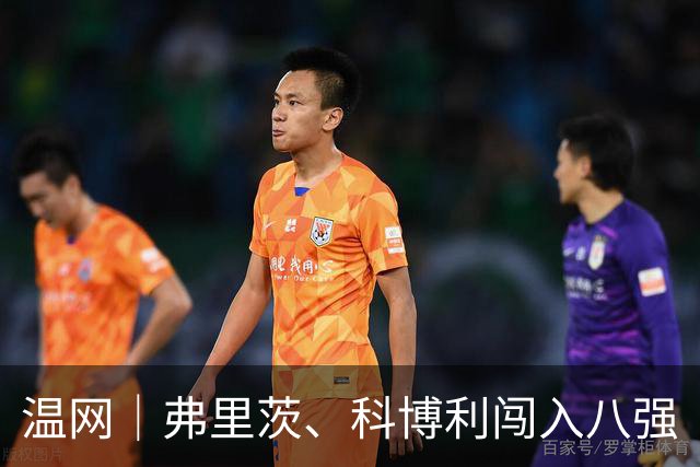 温网｜弗里茨、科博利闯入八强