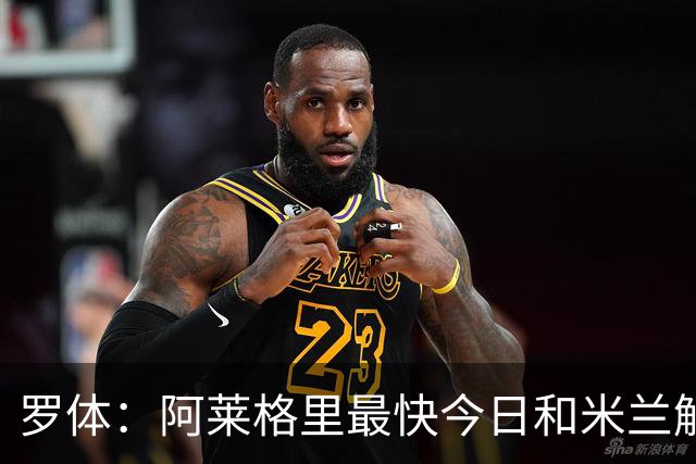 罗体：阿莱格里最快今日和米兰解约，随后与那不勒斯签约3年