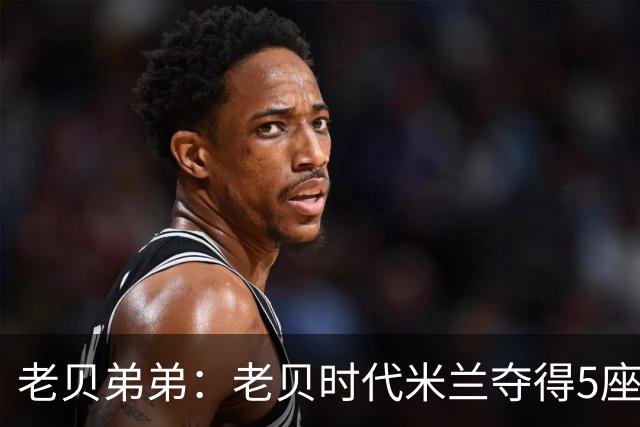 老贝弟弟：老贝时代米兰夺得5座欧冠，国米和尤文只能在梦里奢望
