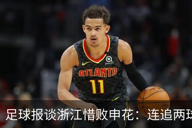 足球报谈浙江惜败申花：连追两球最终饮恨上海，结局“非常可惜”