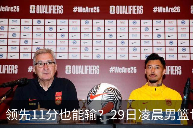 领先11分也能输？29日凌晨男篮世界杯战报：U17中国男篮遭加拿大逆转跌至小组第三，亚洲队连输三场
