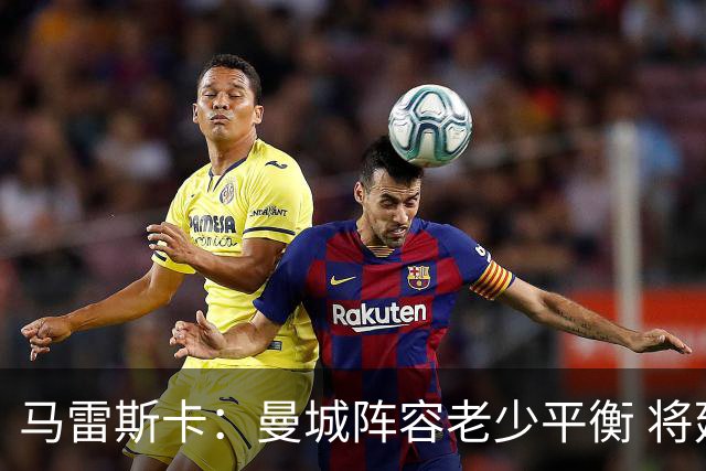 马雷斯卡：曼城阵容老少平衡 将延续瓜迪奥拉的美丽足球