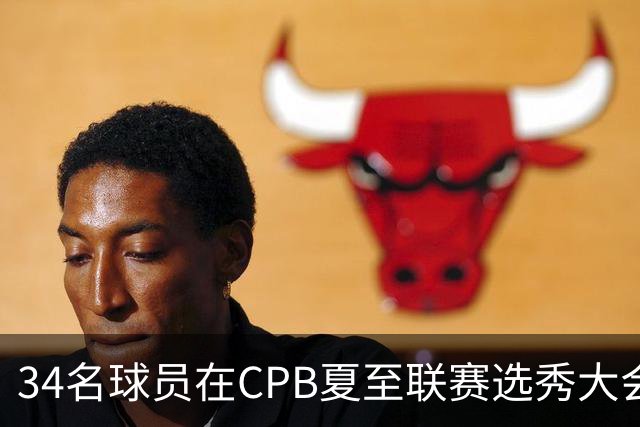 34名球员在CPB夏至联赛选秀大会上被选中