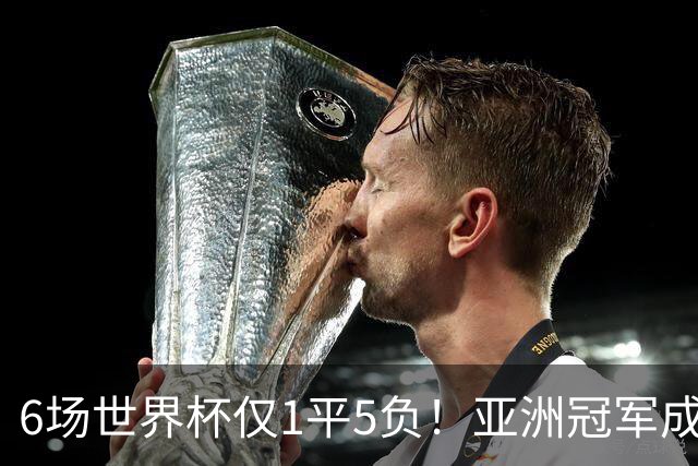 6场世界杯仅1平5负！亚洲冠军成“纸老虎”，国足逆袭或稳了